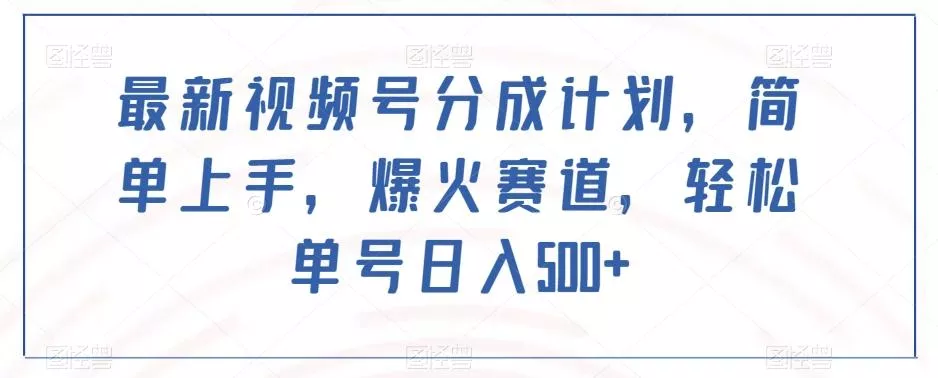 最新视频号分成计划，简单上手，爆火赛道，轻松单号日入500+-山河网创