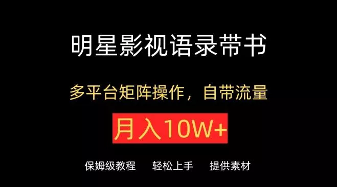 明星影视语录带书，抖音快手小红书视频号多平台矩阵操作，自带流量，月入10W+【揭秘】-山河网创