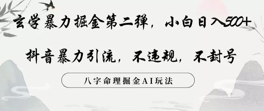 玄学暴力掘金第二弹，小白日入500+，抖音暴力引流，不违规，术封号，八字命理掘金AI玩法【揭秘】-山河网创