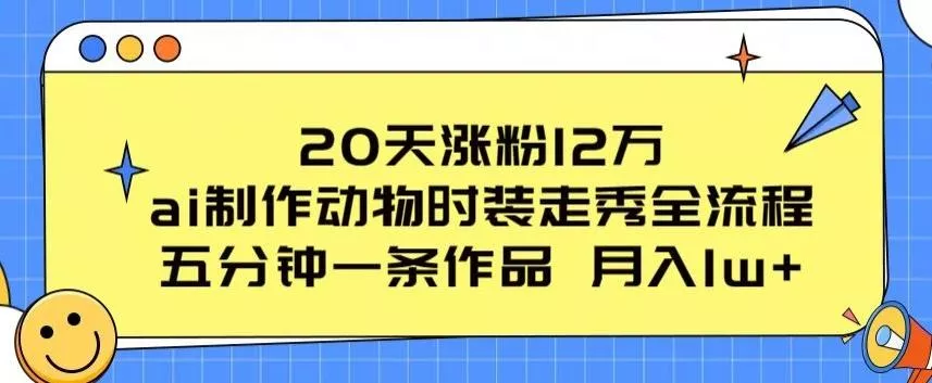 20天涨粉12万，ai制作动物时装走秀全流程，五分钟一条作品，流量大【揭秘】-山河网创