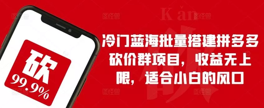 冷门蓝海批量搭建拼多多砍价群项目，收益无上限，适合小白的风口【揭秘】-山河网创