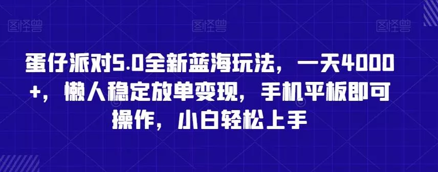 蛋仔派对5.0全新蓝海玩法，一天4000+，懒人稳定放单变现，手机平板即可操作，小白轻松上手【揭秘】-山河网创