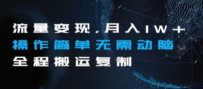 流量变现，月入1W+操作简单无需动脑全程搬运复制【揭秘】-山河网创