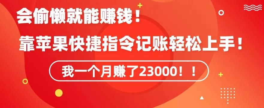 会偷懒就能赚钱！靠苹果快捷指令自动记账轻松上手，一个月变现23000【揭秘】-山河网创