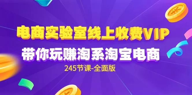 (9859期)电商-实验室 线上收费VIP，带你玩赚淘系淘宝电商(245节课-全面版)-山河网创