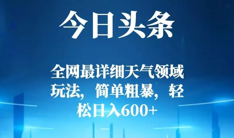 今日头条全网最详细天气领域玩法，简单粗暴，轻松日入600+-山河网创