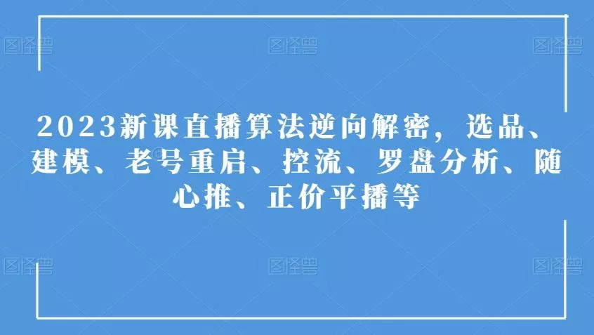 2023新课直播算法逆向解密，选品、建模、老号重启、控流、罗盘分析、随心推、正价平播等-山河网创