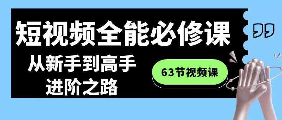 短视频全能必修课程：从新手到高手进阶之路(63节视频课)-山河网创