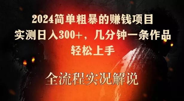 2024简单粗暴的赚钱项目，实测日入300+，几分钟一条作品，轻松上手【揭秘】-山河网创
