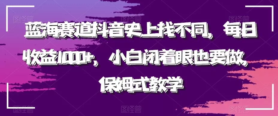 蓝海赛道抖音史上找不同，每日收益1000+，小白闭着眼也要做，保姆式教学-山河网创