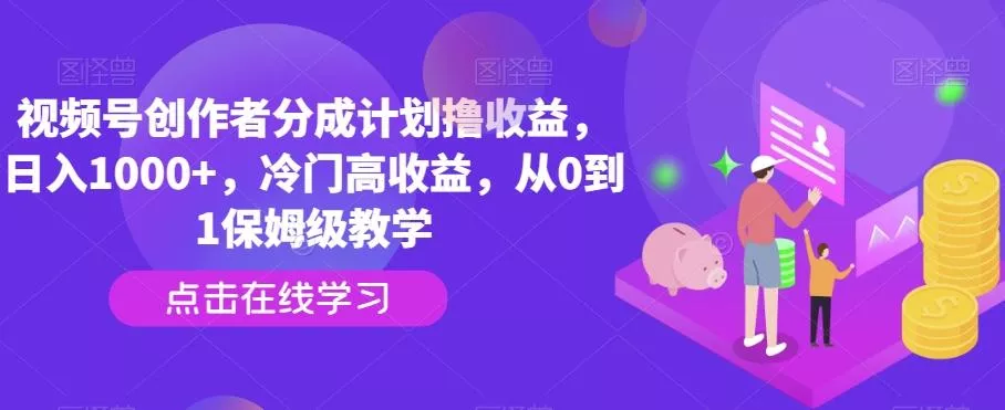 视频号创作者分成计划撸收益，日入1000+，冷门高收益，从0到1保姆级教学-山河网创