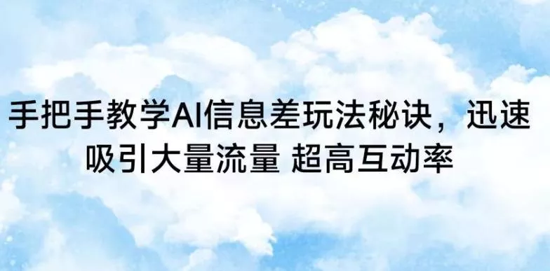 手把手教学AI信息差玩法秘诀，迅速吸引大量流量，超高互动率【揭秘】-山河网创