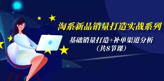 (9962期)淘系新品销量打造实战系列，基础销量打造+补单渠道分析(共8节课)-山河网创