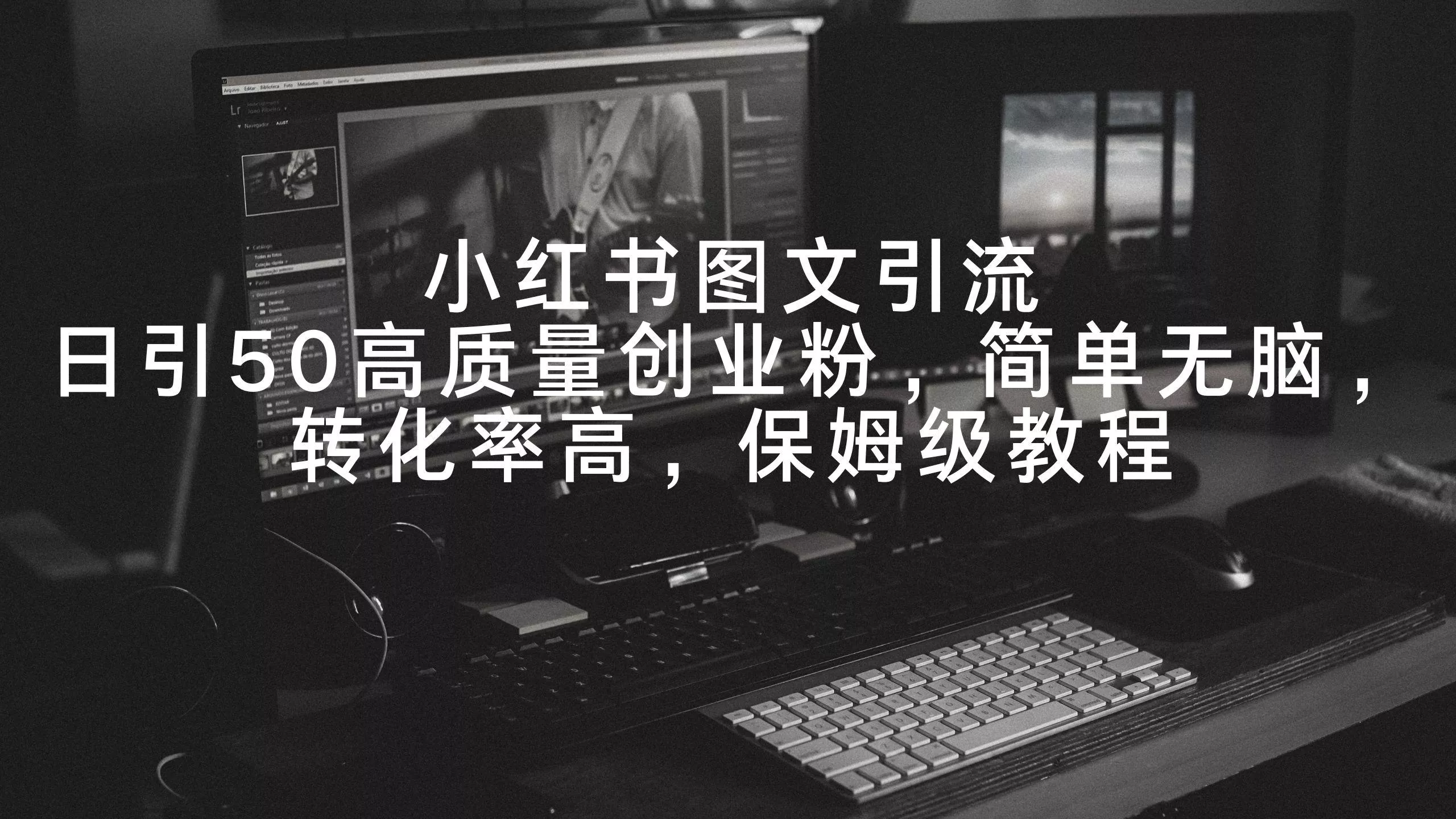 小红书图文引流，日引50高质量创业粉，简单无脑，转化率高，保姆级教程-山河网创