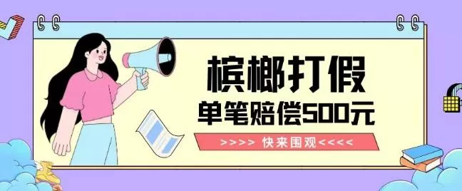 【独家揭秘】槟榔打假赔偿玩法操作简单有手就行单笔订单可赔偿500元【纯绿色】-山河网创