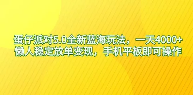 蛋仔派对5.0全新蓝海玩法，一天4000+，懒人稳定放单变现，手机平板即可…-山河网创