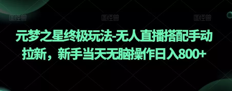 元梦之星终极玩法-无人直播搭配手动拉新，新手当天无脑操作日入800+【揭秘】-山河网创