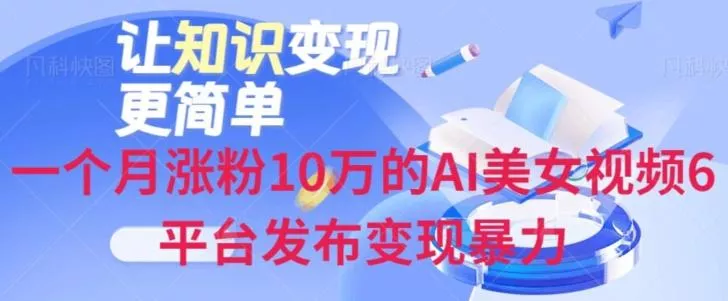 一个月涨粉10万的AI美女视频6平台发布变现暴力-山河网创