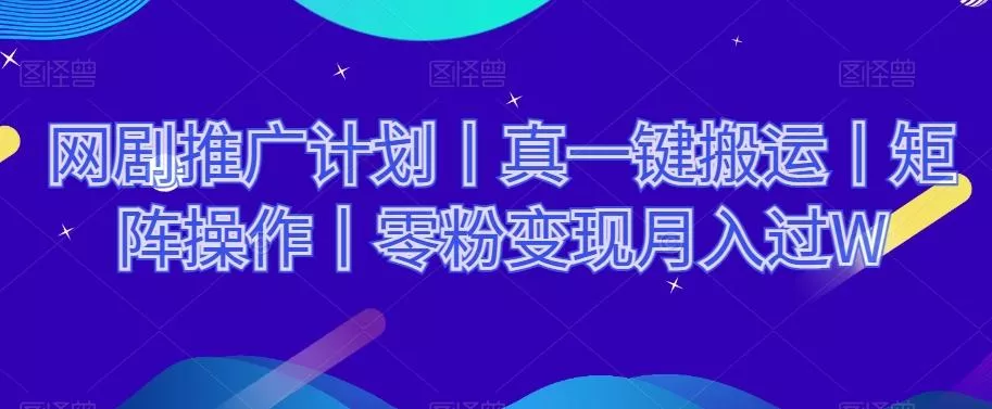 网剧推广计划丨真一键搬运丨矩阵操作丨零粉变现月入过W-山河网创
