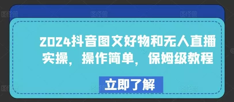 2024抖音图文好物和无人直播实操，操作简单，保姆级教程-山河网创