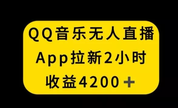 QQ音乐无人直播APP拉新，2小时收入4200，不封号新玩法【揭秘】-山河网创