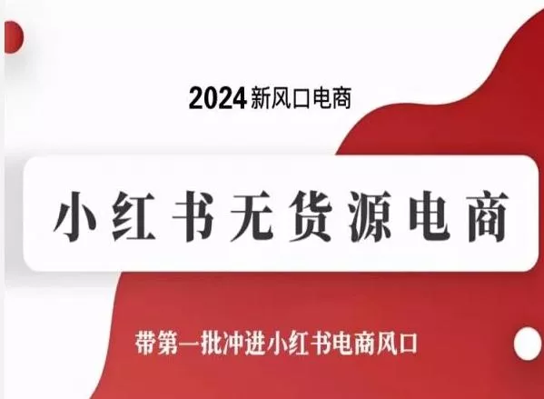 2024新风口电商，小红书无货源电商，带第一批冲进小红书电商风口-山河网创