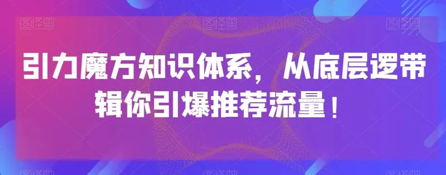 引力魔方知识体系，从底层逻‮带辑‬你引爆‮荐推‬流量！-山河网创