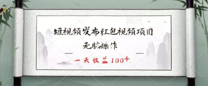 短视频发布红包视频项目，无脑操作，一天收益100+-山河网创