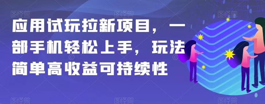 应用试玩拉新项目，一部手机轻松上手，玩法简单高收益可持续性【揭秘】-山河网创
