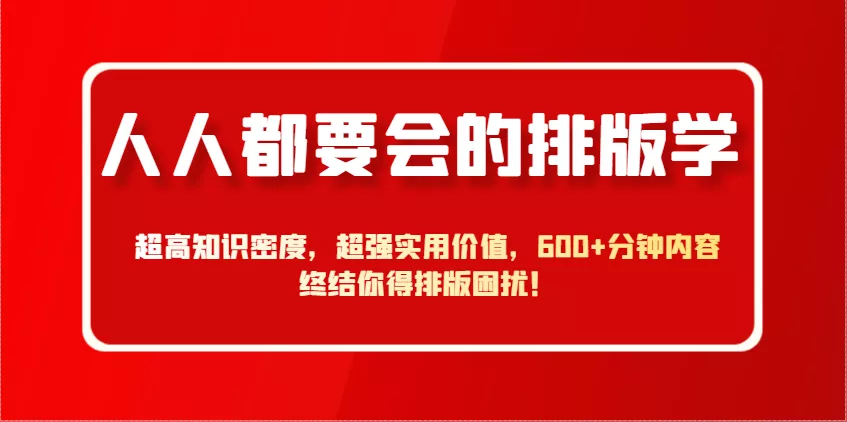 人人都要会的排版学，超高知识密度，超强实用价值，600+分钟内容终结你得排版困扰！-山河网创