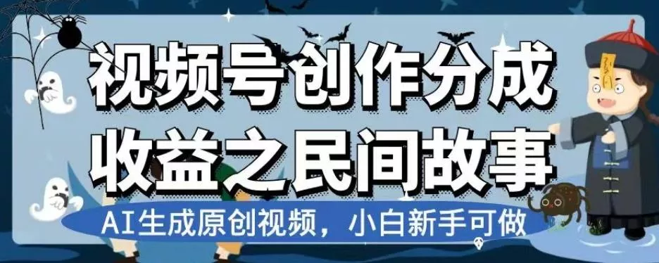视频号创作分成收益之民间故事，AI生成原创视频，小白新手可做【揭秘】-山河网创