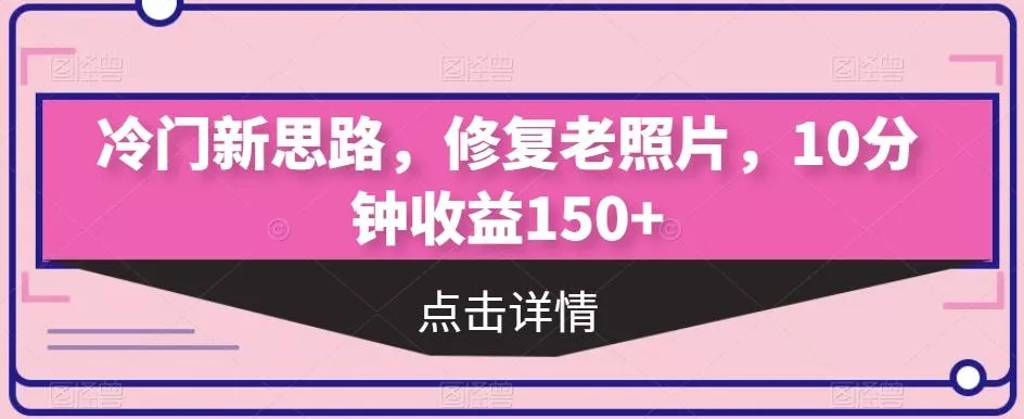 冷门新思路，修复老照片，10分钟收益150+-山河网创