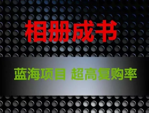 相册成书，蓝海项目，认真操作月入过万【揭秘】-山河网创