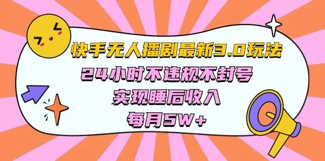 快手 最新无人播剧3.0玩法，24小时不违规不封号，实现睡后收入，每…-山河网创