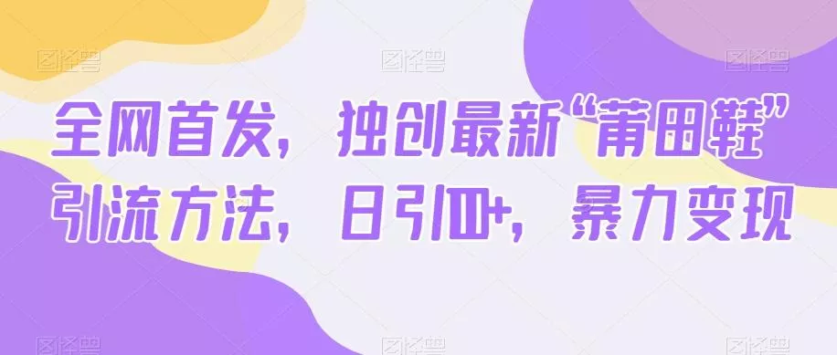 全网首发，独创最新“莆田鞋”引流方法，日引100+，暴力变现-山河网创