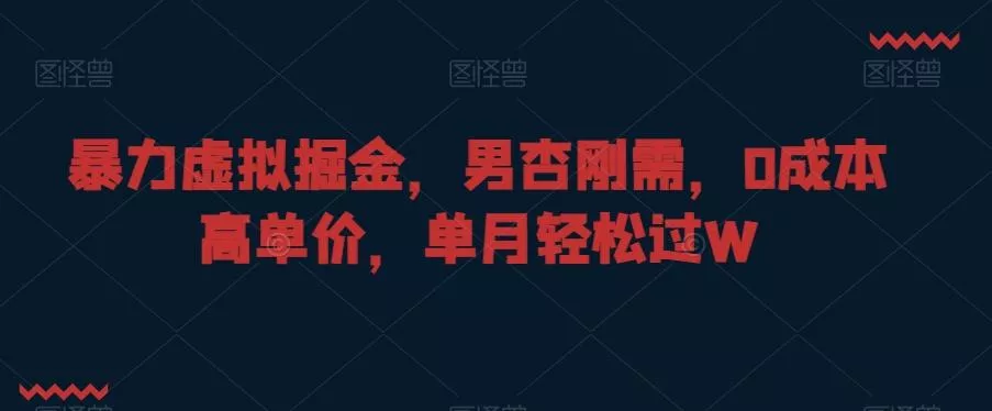 暴力虚拟掘金，男杏刚需，0成本高单价，单月轻松过W【揭秘】-山河网创