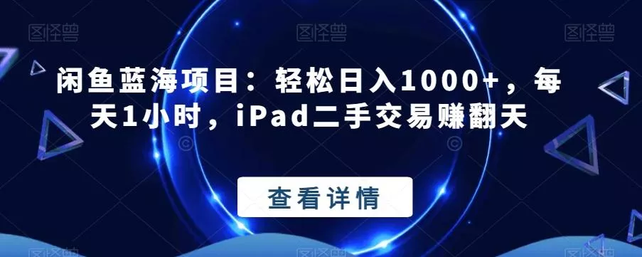 闲鱼蓝海项目：轻松日入1000+，每天1小时，iPad二手交易赚翻天-山河网创