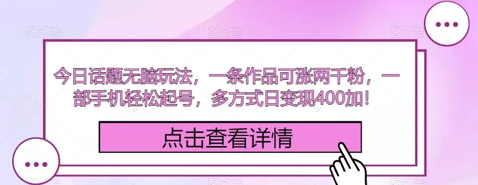 今日话题无脑玩法，一条作品可涨两千粉，一部手机轻松起号，多方式日变现400加！-山河网创