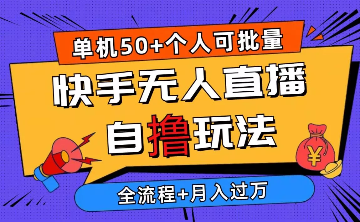 2024最新快手无人直播自撸玩法，单机日入50+，个人也可以批量操作月入过万-山河网创