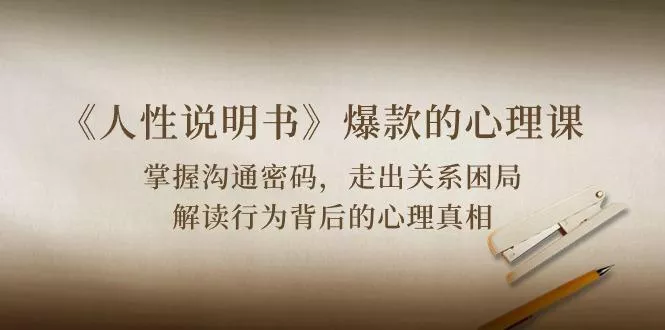 《人性 说明书》爆款的心理课：沟通密码/关系困局/解读行为背后心理真相-山河网创