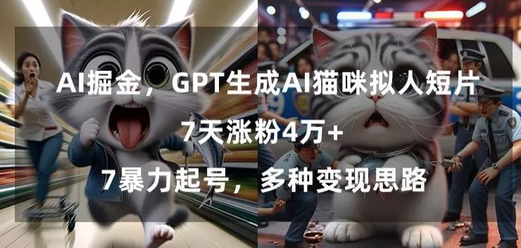 GPT生成AI猫咪拟人短片，7天涨粉4万+，暴力起号，多种变现思路【揭秘】-山河网创