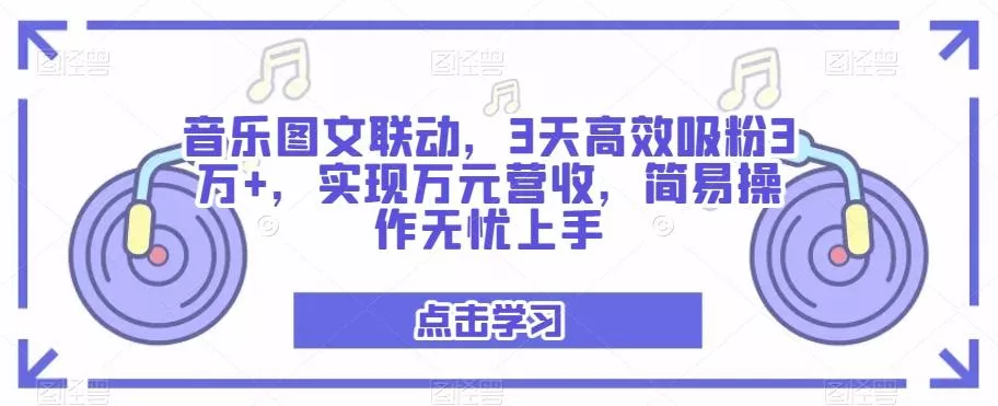音乐图文联动，3天高效吸粉3万+，实现万元营收，简易操作无忧上手-山河网创