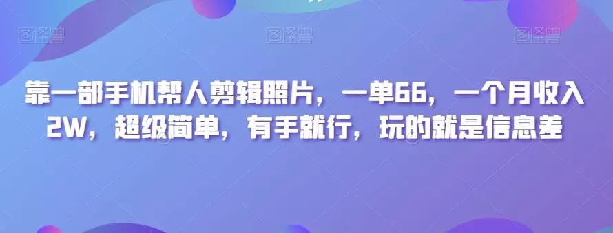 靠一部手机帮人剪辑照片，一单66，一个月收入2W，超级简单，有手就行，玩的就是信息差-山河网创