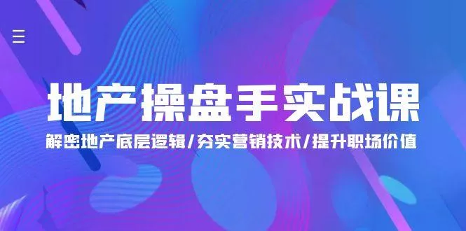 (9960期)地产 操盘手实战课：解密地产底层逻辑/夯实营销技术/提升职场价值(24节)-山河网创