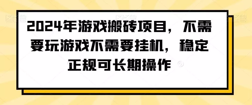 2024年游戏搬砖项目，不需要玩游戏不需要挂机，稳定正规可长期操作【揭秘】-山河网创