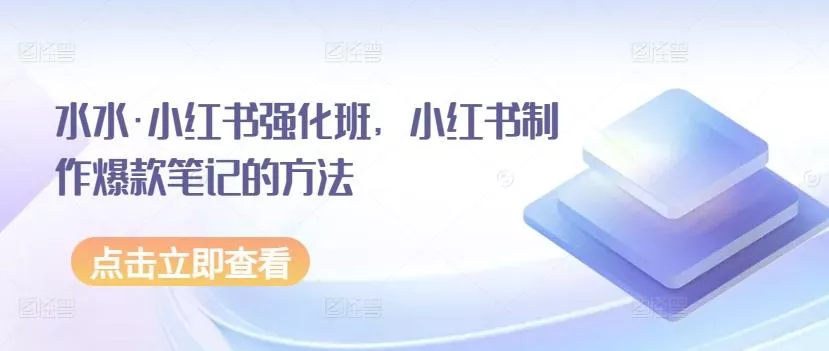 水水·小红书强化班，小红书制作爆款笔记的方法-山河网创