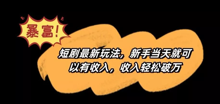 短剧最新玩法，新手当天就可以有收入，收入轻松破万【揭秘】-山河网创