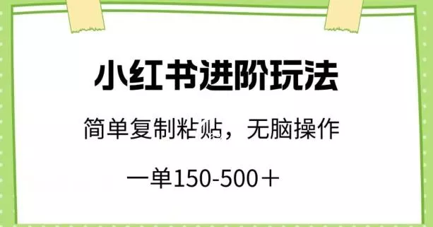 小红书进阶玩法，一单150-500+，简单复制粘贴，小白也能轻松上手【揭秘】-山河网创