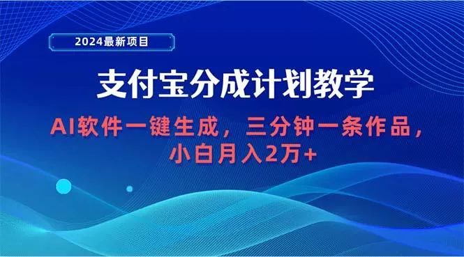 (9880期)2024最新项目，支付宝分成计划 AI软件一键生成，三分钟一条作品，小白月…-山河网创