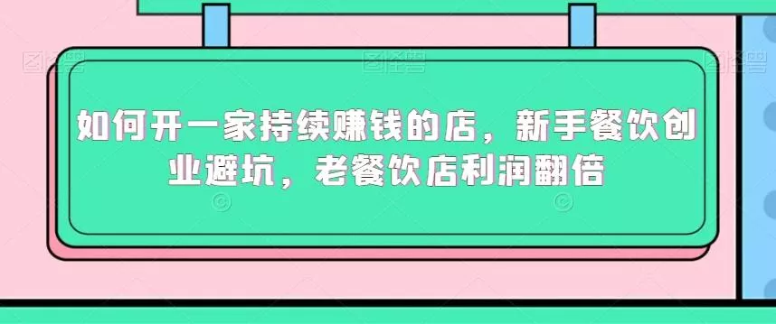 如何开一家持续赚钱的店，新手餐饮创业避坑，老餐饮店利润翻倍-山河网创